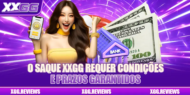 O saque XXGG requer condições e prazos garantidos